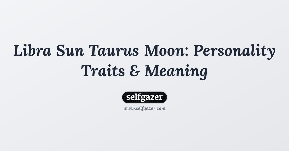 Libra Sun Taurus Moon: Personality Traits & Meaning | Selfgazer Blog