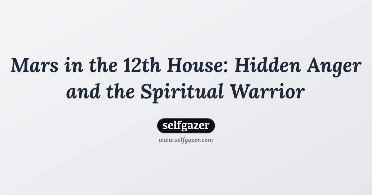 Mars in the 12th House: Hidden Anger and the Spiritual Warrior