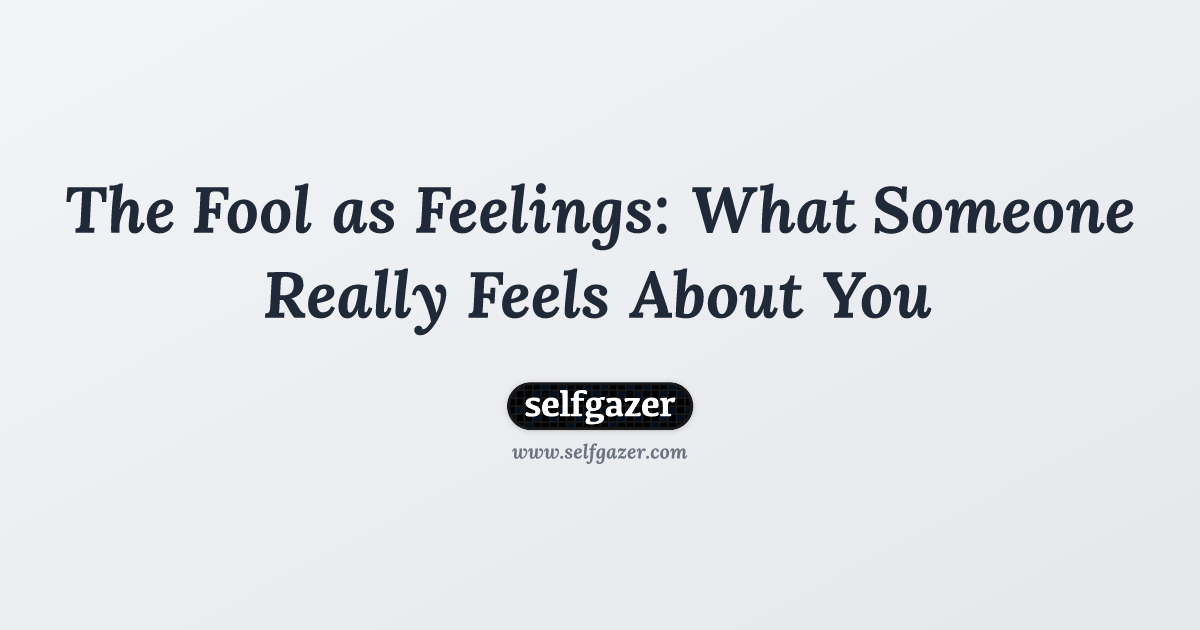 The Fool as Feelings: What Someone Really Feels About You | Selfgazer Blog